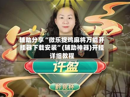 辅助分享“微乐捉鸡麻将万能开挂器下载安装”(辅助神器)开挂详细教程-第1张图片