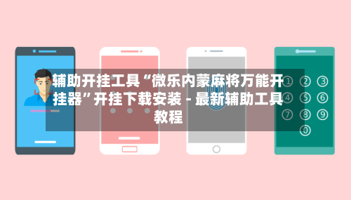 辅助开挂工具“微乐内蒙麻将万能开挂器	”开挂下载安装 - 最新辅助工具教程-第2张图片