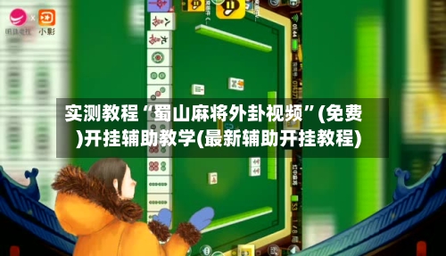 实测教程“蜀山麻将外卦视频”(免费)开挂辅助教学(最新辅助开挂教程)-第2张图片