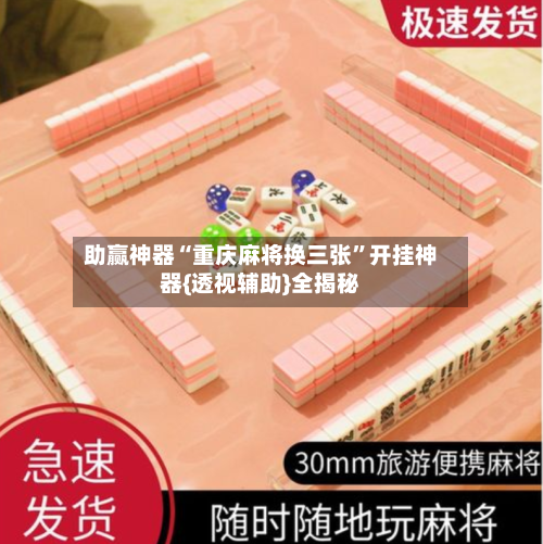 助赢神器“重庆麻将换三张	”开挂神器{透视辅助}全揭秘-第3张图片