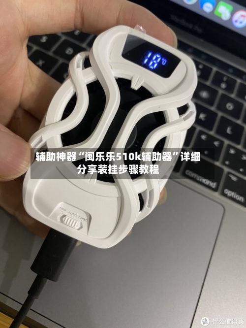 辅助神器“闽乐乐510k辅助器	”详细分享装挂步骤教程-第1张图片