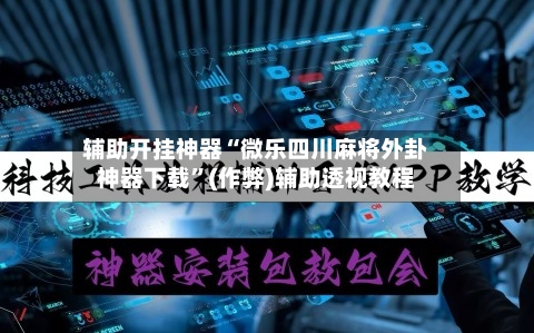 辅助开挂神器“微乐四川麻将外卦神器下载	”(作弊)辅助透视教程-第2张图片
