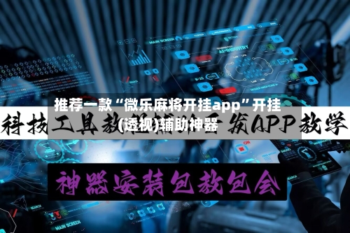 推荐一款“微乐麻将开挂app”开挂(透视)辅助神器-第1张图片