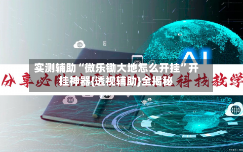 实测辅助“微乐锄大地怎么开挂”开挂神器{透视辅助}全揭秘-第1张图片