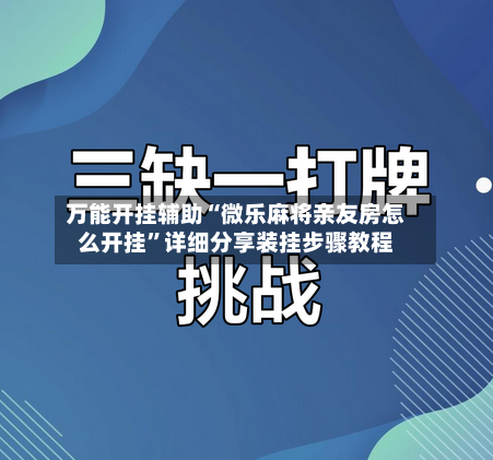 万能开挂辅助“微乐麻将亲友房怎么开挂”详细分享装挂步骤教程-第2张图片