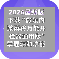 2026最新版下载“微乐内蒙麻将万能开挂器通用版”掌握辅助功能必胜规则-第3张图片