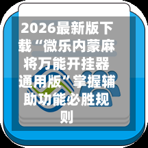 2026最新版下载“微乐内蒙麻将万能开挂器通用版	”掌握辅助功能必胜规则-第2张图片