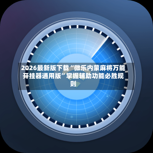2026最新版下载“微乐内蒙麻将万能开挂器通用版”掌握辅助功能必胜规则-第1张图片