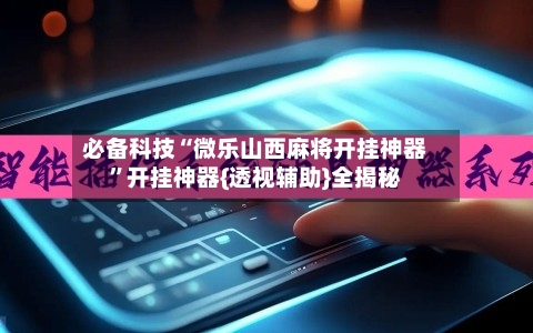 必备科技“微乐山西麻将开挂神器”开挂神器{透视辅助}全揭秘-第2张图片