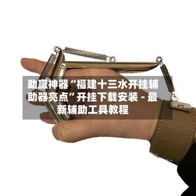 助赢神器“福建十三水开挂辅助器亮点”开挂下载安装 - 最新辅助工具教程-第1张图片