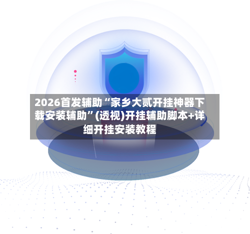 2026首发辅助“家乡大贰开挂神器下载安装辅助”(透视)开挂辅助脚本+详细开挂安装教程-第3张图片