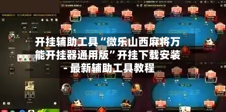 开挂辅助工具“微乐山西麻将万能开挂器通用版”开挂下载安装 - 最新辅助工具教程-第1张图片
