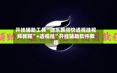 开挂辅助工具“微乐跑得快透视挂视频教程”+透视挂”开挂辅助软件教程-第3张图片