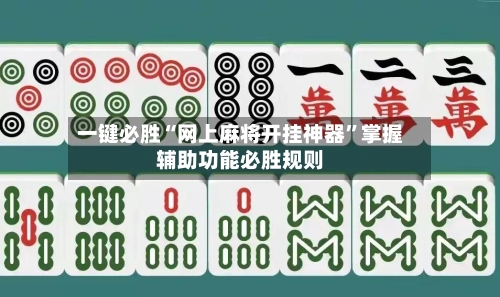 一键必胜“网上麻将开挂神器	”掌握辅助功能必胜规则-第1张图片