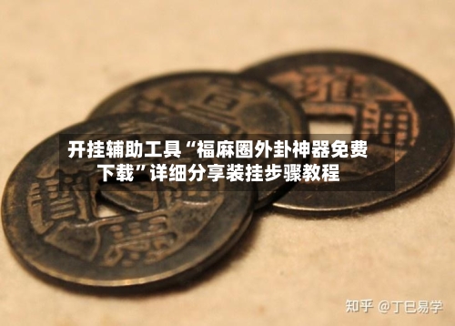开挂辅助工具“福麻圈外卦神器免费下载”详细分享装挂步骤教程-第1张图片