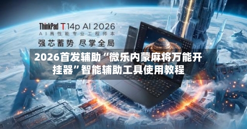 2026首发辅助“微乐内蒙麻将万能开挂器”智能辅助工具使用教程-第2张图片