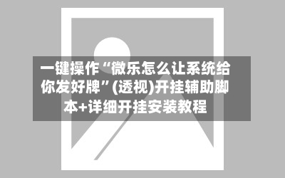 一键操作“微乐怎么让系统给你发好牌”(透视)开挂辅助脚本+详细开挂安装教程-第1张图片