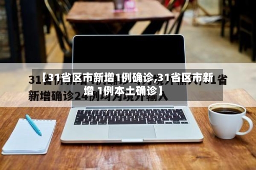 【31省区市新增1例确诊,31省区市新增 1例本土确诊】-第1张图片