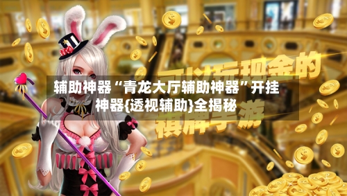 辅助神器“青龙大厅辅助神器”开挂神器{透视辅助}全揭秘-第3张图片