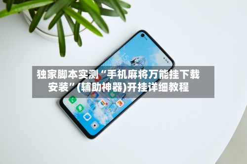 独家脚本实测“手机麻将万能挂下载安装”(辅助神器)开挂详细教程-第2张图片