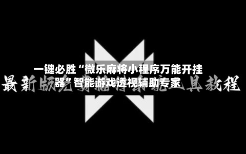 一键必胜“微乐麻将小程序万能开挂器	”智能游戏透视辅助专家-第1张图片