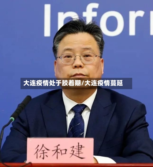 大连疫情处于胶着期/大连疫情蔓延-第3张图片