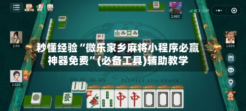 秒懂经验“微乐家乡麻将小程序必赢神器免费	”(必备工具)辅助教学-第1张图片