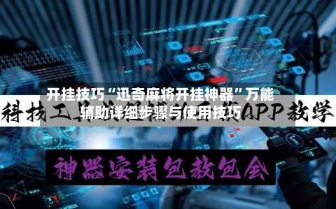 开挂技巧“迅奇麻将开挂神器”万能辅助详细步骤与使用技巧-第1张图片