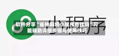 软件分享“雀神麻将小程序有挂吗”万能辅助详细步骤与使用技巧-第3张图片