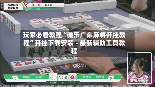 玩家必看教程“微乐广东麻将开挂教程”开挂下载安装 - 最新辅助工具教程-第1张图片