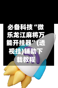 必备科技“微乐龙江麻将万能开挂器”(透视挂)辅助下载教程-第1张图片