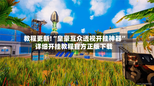 教程更新!“皇豪互众透视开挂神器”详细开挂教程官方正版下载-第2张图片