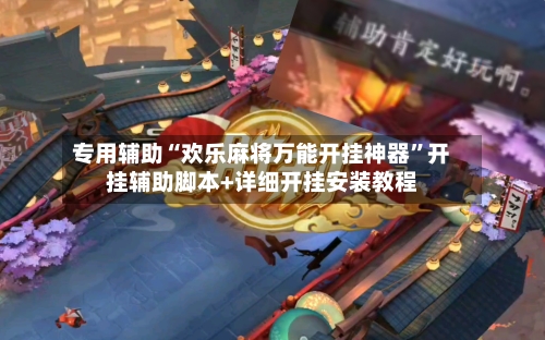 专用辅助“欢乐麻将万能开挂神器	”开挂辅助脚本+详细开挂安装教程-第1张图片