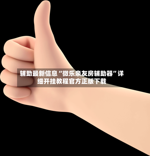 辅助最新信息“微乐亲友房辅助器”详细开挂教程官方正版下载-第1张图片