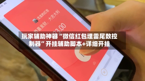 玩家辅助神器“微信红包埋雷尾数控制器	”开挂辅助脚本+详细开挂-第1张图片