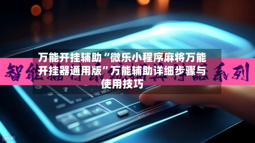 万能开挂辅助“微乐小程序麻将万能开挂器通用版”万能辅助详细步骤与使用技巧-第2张图片