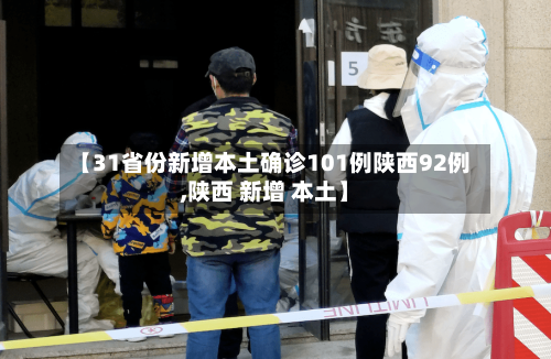 【31省份新增本土确诊101例陕西92例,陕西 新增 本土】-第1张图片