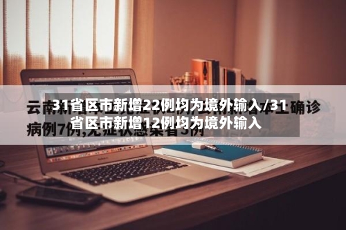 31省区市新增22例均为境外输入/31省区市新增12例均为境外输入
