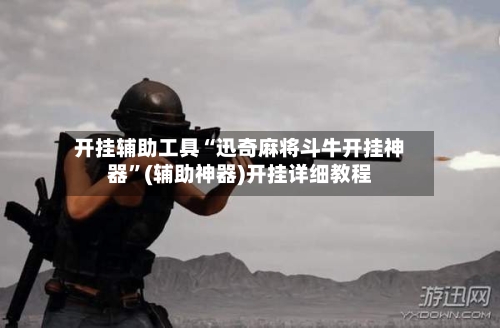 开挂辅助工具“迅奇麻将斗牛开挂神器”(辅助神器)开挂详细教程-第3张图片