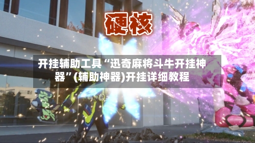 开挂辅助工具“迅奇麻将斗牛开挂神器	”(辅助神器)开挂详细教程-第2张图片