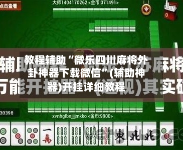 教程辅助“微乐四川麻将外卦神器下载微信	”(辅助神器)开挂详细教程-第1张图片