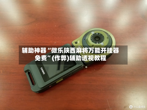 辅助神器“微乐陕西麻将万能开挂器免费”(作弊)辅助透视教程-第1张图片