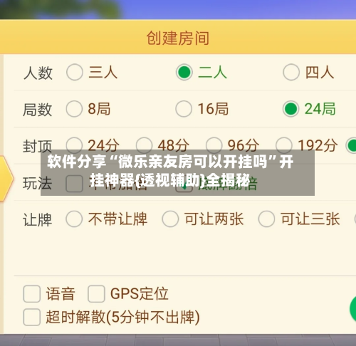 软件分享“微乐亲友房可以开挂吗”开挂神器{透视辅助}全揭秘-第2张图片
