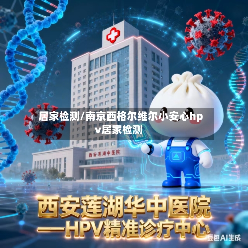 居家检测/南京西格尔维尔小安心hpv居家检测-第1张图片