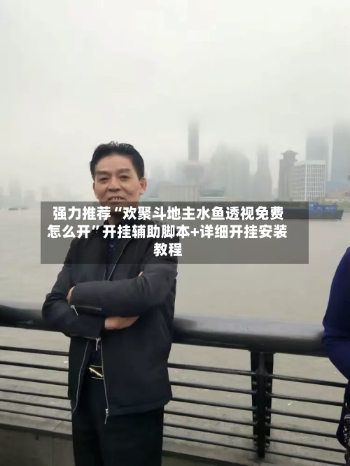 强力推荐“欢聚斗地主水鱼透视免费怎么开”开挂辅助脚本+详细开挂安装教程-第3张图片