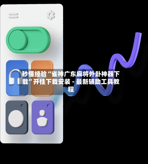 秒懂经验“雀神广东麻将外卦神器下载”开挂下载安装 - 最新辅助工具教程-第3张图片