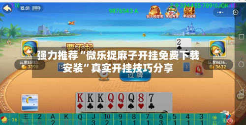 强力推荐“微乐捉麻子开挂免费下载安装”真实开挂技巧分享-第3张图片