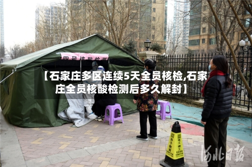 【石家庄多区连续5天全员核检,石家庄全员核酸检测后多久解封】-第1张图片