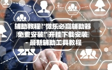 辅助教程“微乐必赢辅助器免费安装	”开挂下载安装 - 最新辅助工具教程-第1张图片