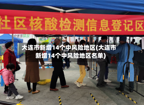 大连市新增14个中风险地区(大连市新增14个中风险地区名单)-第1张图片